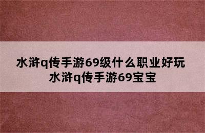 水浒q传手游69级什么职业好玩 水浒q传手游69宝宝